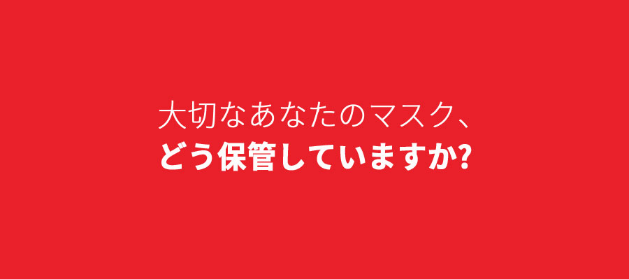 大切なあなたのマスク、保管していますか？